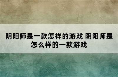 阴阳师是一款怎样的游戏 阴阳师是怎么样的一款游戏